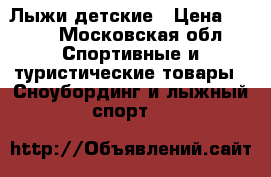 Лыжи детские › Цена ­ 500 - Московская обл. Спортивные и туристические товары » Сноубординг и лыжный спорт   